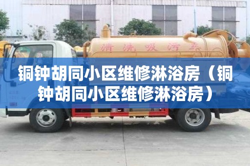 铜钟胡同小区维修淋浴房（铜钟胡同小区维修淋浴房）