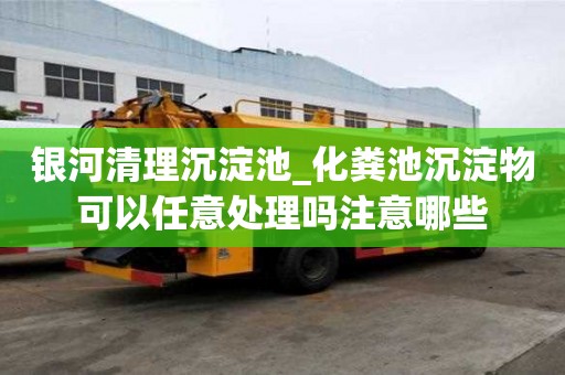 银河清理沉淀池_化粪池沉淀物可以任意处理吗注意哪些