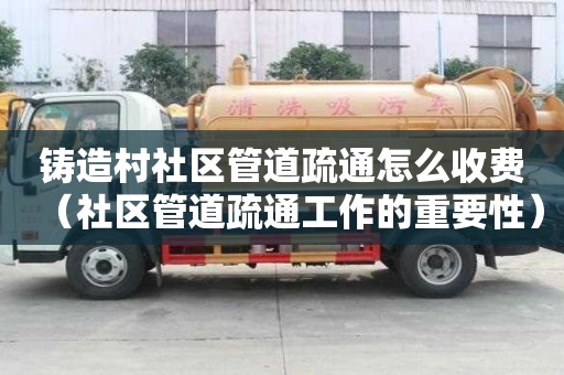 铸造村社区管道疏通怎么收费(社区管道疏通工作的重要性) 铸造村社区管道疏通怎么收费(社区管道疏通工作的重要性)