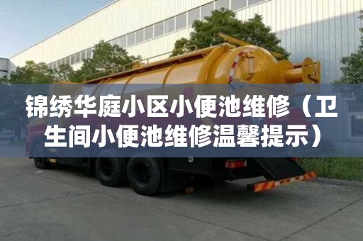 锦绣华庭小区小便池维修（卫生间小便池维修温馨提示）