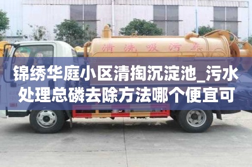 锦绣华庭小区清掏沉淀池_污水处理总磷去除方法哪个便宜可靠