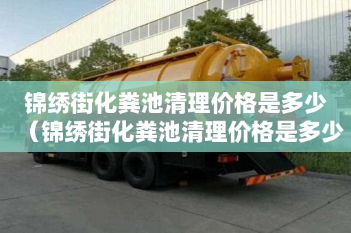 锦绣街化粪池清理价格是多少（锦绣街化粪池清理价格是多少钱）