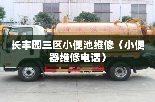 长丰园三区小便池维修（小便器维修电话）
