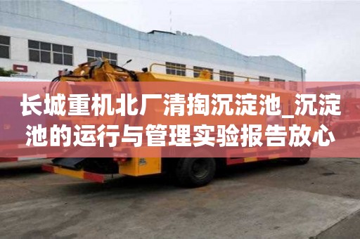 长城重机北厂清掏沉淀池_沉淀池的运行与管理实验报告放心又可靠