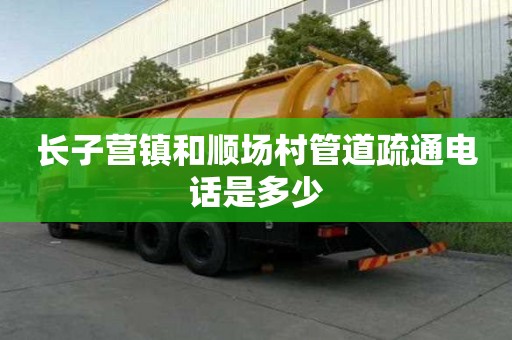 长子营镇和顺场村管道疏通电话是多少