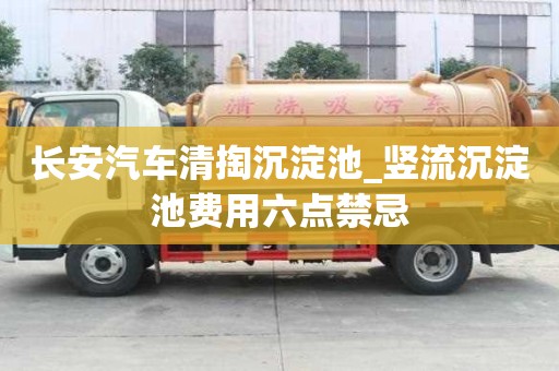 长安汽车清掏沉淀池_竖流沉淀池费用六点禁忌