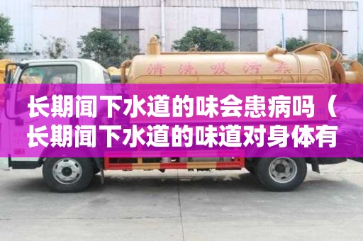 长期闻下水道的味会患病吗（长期闻下水道的味道对身体有害吗）