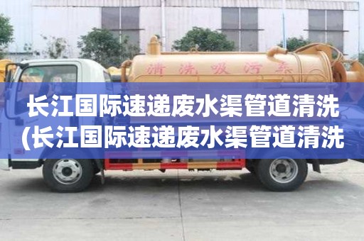 长江国际速递废水渠管道清洗(长江国际速递废水渠管道清洗比较靠谱)