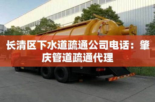 长清区下水道疏通公司电话：肇庆管道疏通代理