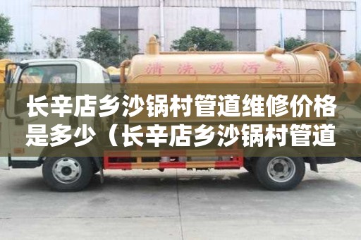 长辛店乡沙锅村管道维修价格是多少（长辛店乡沙锅村管道维修价格是多少啊）