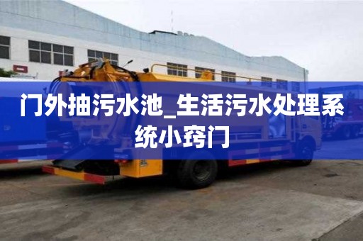 门外抽污水池_生活污水处理系统小窍门