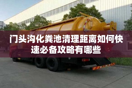 门头沟化粪池清理距离如何快速必备攻略有哪些