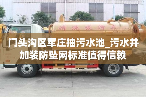 门头沟区军庄抽污水池_污水井加装防坠网标准值得信赖
