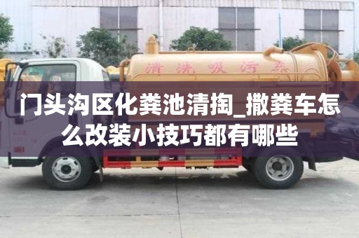 门头沟区化粪池清掏_撒粪车怎么改装小技巧都有哪些