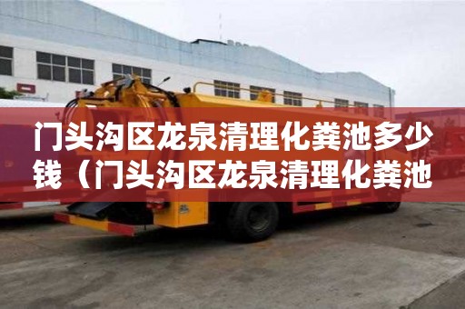 门头沟区龙泉清理化粪池多少钱（门头沟区龙泉清理化粪池多少钱一个）