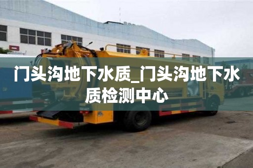 门头沟地下水质_门头沟地下水质检测中心