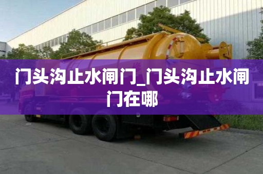 门头沟止水闸门_门头沟止水闸门在哪