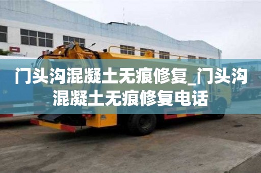 门头沟混凝土无痕修复_门头沟混凝土无痕修复电话