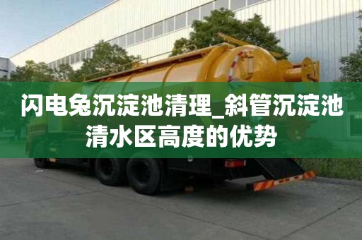 闪电兔沉淀池清理_斜管沉淀池清水区高度的优势
