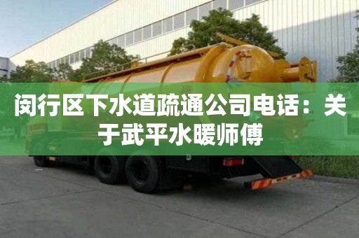 闵行区下水道疏通公司电话：关于武平水暖师傅