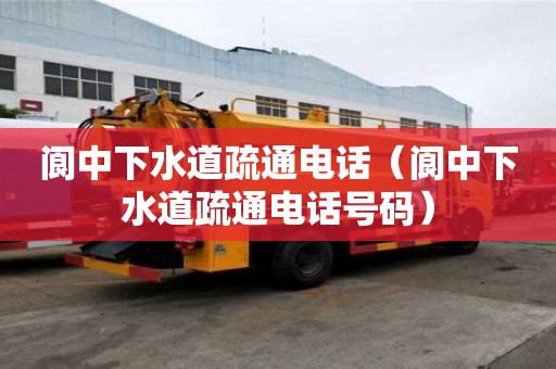 阆中下水道疏通电话（阆中下水道疏通电话号码）