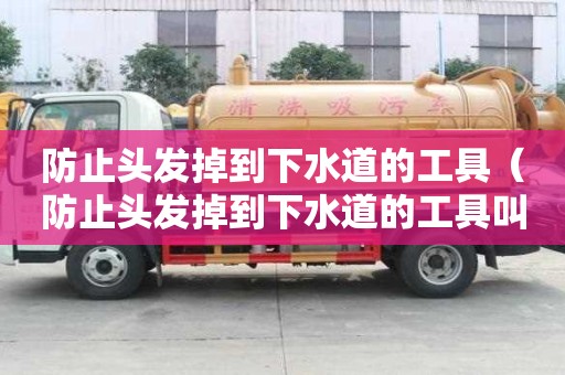 防止头发掉到下水道的工具（防止头发掉到下水道的工具叫什么）