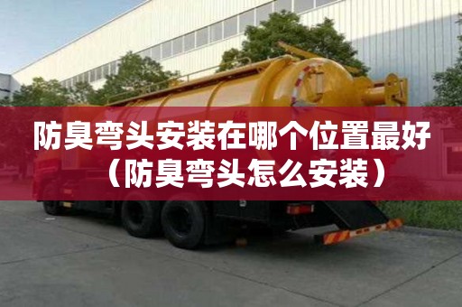防臭弯头安装在哪个位置最好（防臭弯头怎么安装）