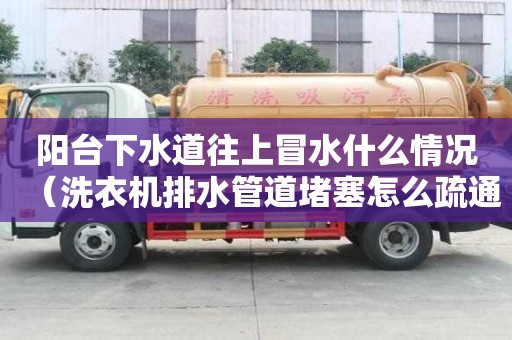 阳台下水道往上冒水什么情况（洗衣机排水管道堵塞怎么疏通）