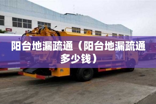 阳台地漏疏通（阳台地漏疏通多少钱）