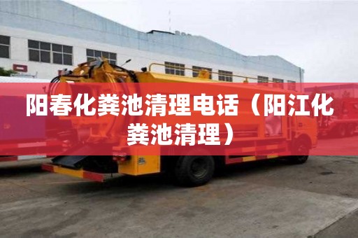 阳春化粪池清理电话（阳江化粪池清理）