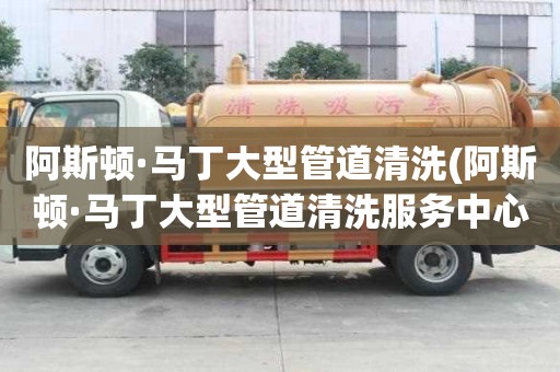 阿斯顿·马丁大型管道清洗(阿斯顿·马丁大型管道清洗服务中心)