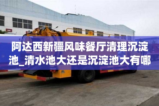 阿达西新疆风味餐厅清理沉淀池_清水池大还是沉淀池大有哪些优势呢