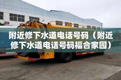 附近修下水道电话号码（附近修下水道电话号码福合家园）