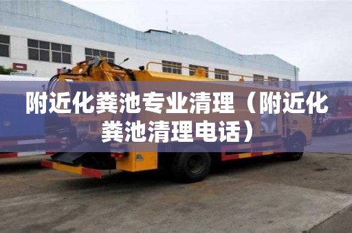 附近化粪池专业清理（附近化粪池清理电话）