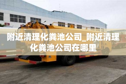 附近清理化粪池公司_附近清理化粪池公司在哪里