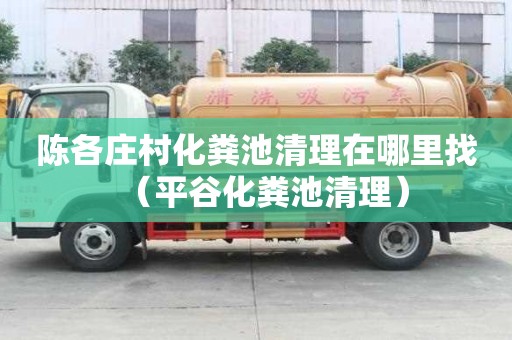 陈各庄村化粪池清理在哪里找（平谷化粪池清理）