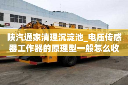 陕汽通家清理沉淀池_电压传感器工作器的原理型一般怎么收费