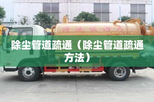 除尘管道疏通（除尘管道疏通方法）