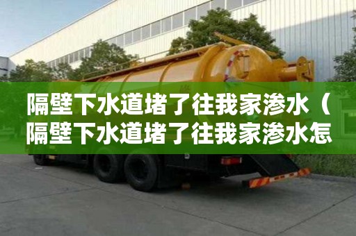 隔壁下水道堵了往我家渗水（隔壁下水道堵了往我家渗水怎么赔偿）