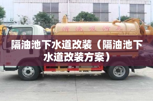 隔油池下水道改装（隔油池下水道改装方案）