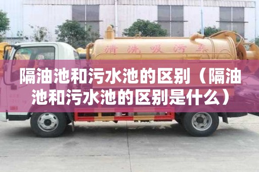 隔油池和污水池的区别（隔油池和污水池的区别是什么）
