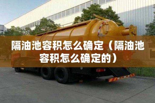 隔油池容积怎么确定（隔油池容积怎么确定的）