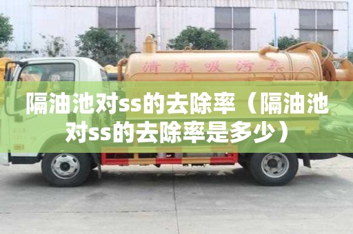 隔油池对ss的去除率（隔油池对ss的去除率是多少）