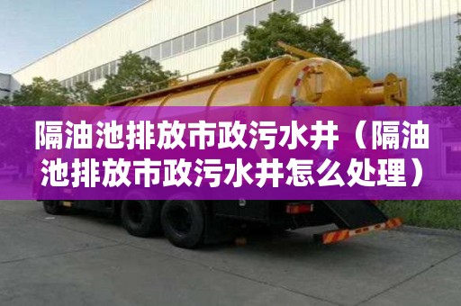 隔油池排放市政污水井（隔油池排放市政污水井怎么处理）