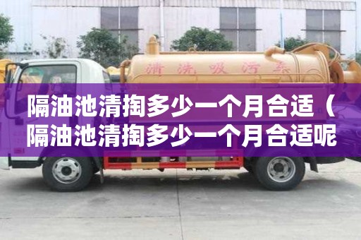 隔油池清掏多少一个月合适（隔油池清掏多少一个月合适呢）