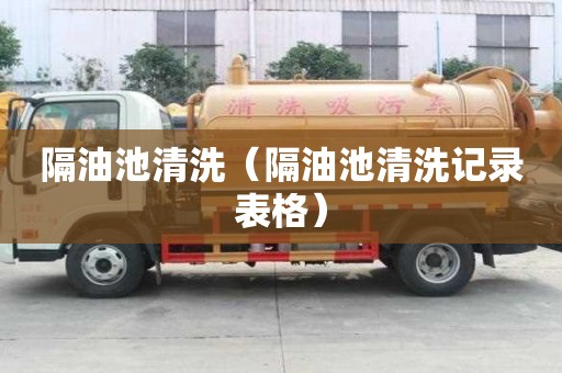隔油池清洗（隔油池清洗记录表格）