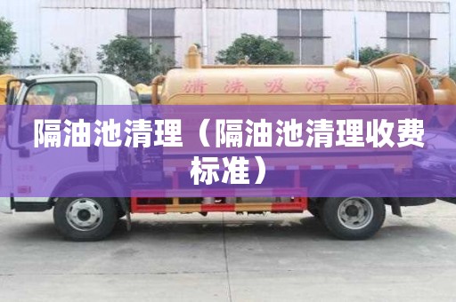隔油池清理（隔油池清理收费标准）
