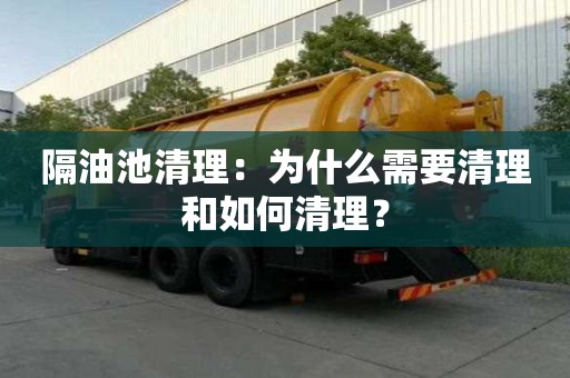 隔油池清理：为什么需要清理和如何清理？