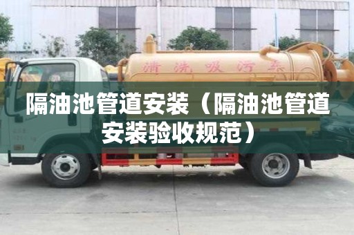 隔油池管道安装（隔油池管道安装验收规范）
