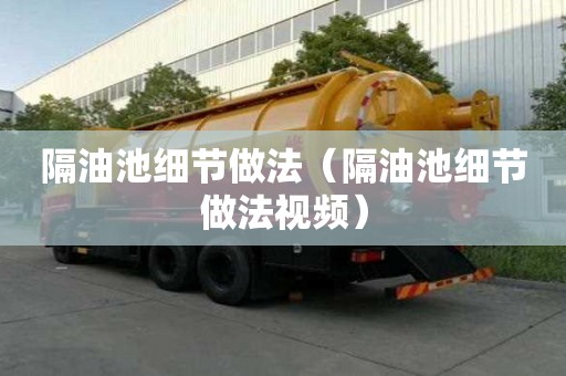 隔油池细节做法（隔油池细节做法视频）